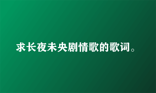 求长夜未央剧情歌的歌词。