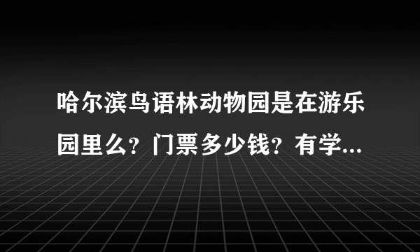 哈尔滨鸟语林动物园是在游乐园里么？门票多少钱？有学生票没？