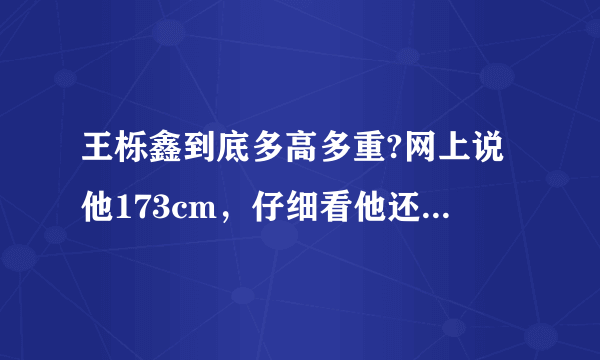 王栎鑫到底多高多重?网上说他173cm，仔细看他还没何炅高，他够173cm，何炅不得176cm。