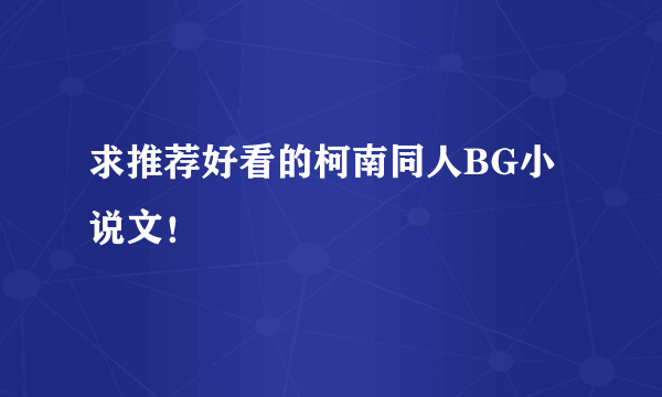 求推荐好看的柯南同人BG小说文！