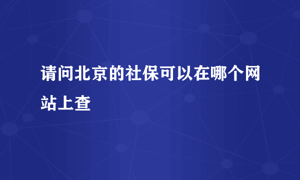 请问北京的社保可以在哪个网站上查