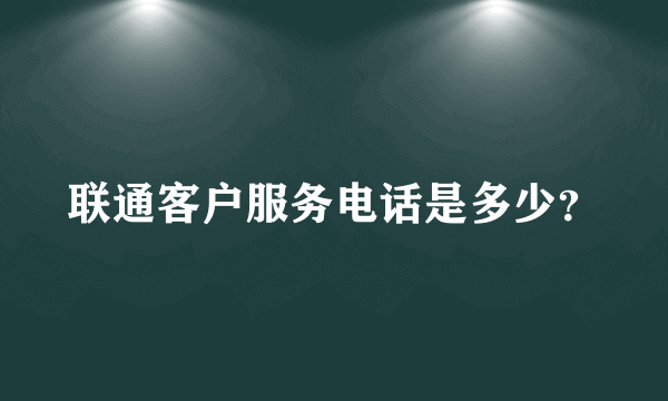 联通客户服务电话是多少？