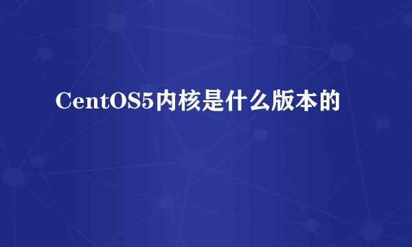 CentOS5内核是什么版本的