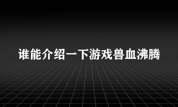 谁能介绍一下游戏兽血沸腾