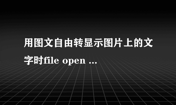 用图文自由转显示图片上的文字时file open failure怎么回事