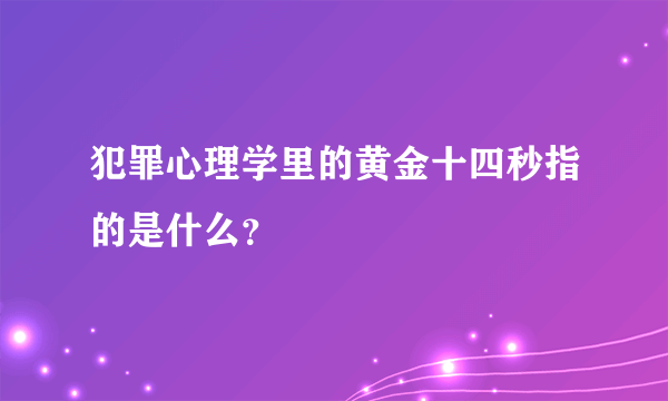 犯罪心理学里的黄金十四秒指的是什么？