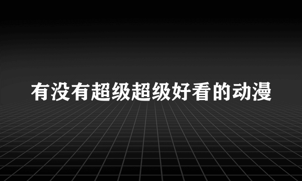 有没有超级超级好看的动漫