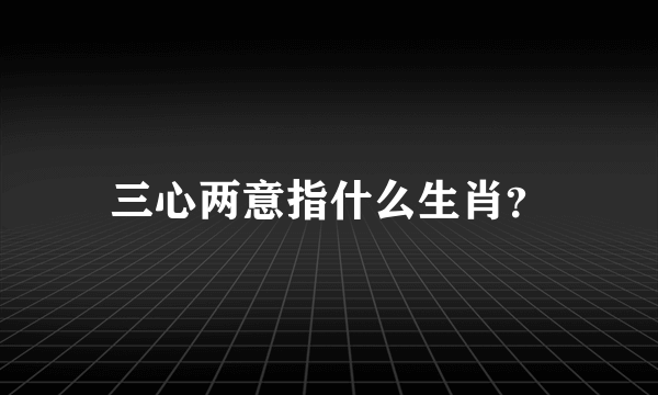 三心两意指什么生肖？