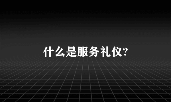 什么是服务礼仪?