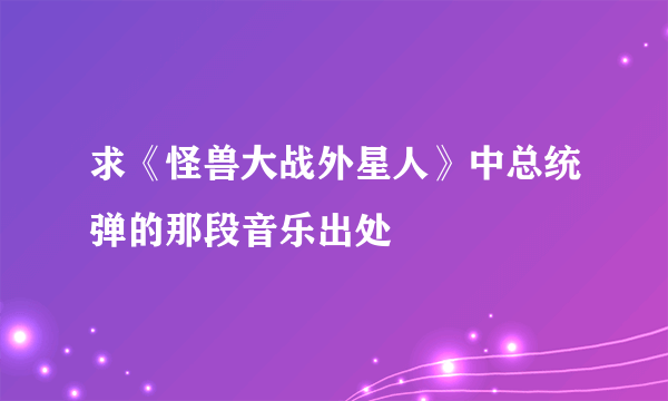 求《怪兽大战外星人》中总统弹的那段音乐出处