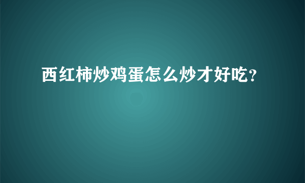 西红柿炒鸡蛋怎么炒才好吃？