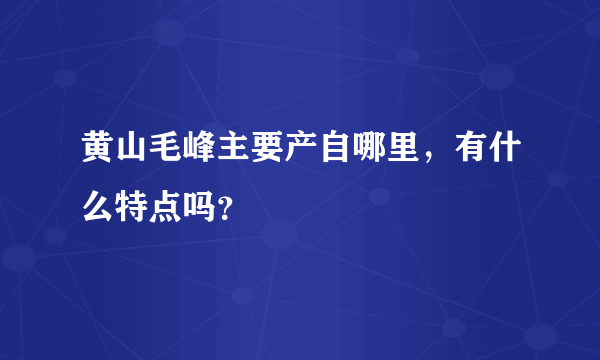 黄山毛峰主要产自哪里，有什么特点吗？