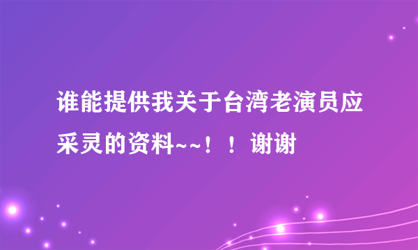 谁能提供我关于台湾老演员应采灵的资料~~！！谢谢