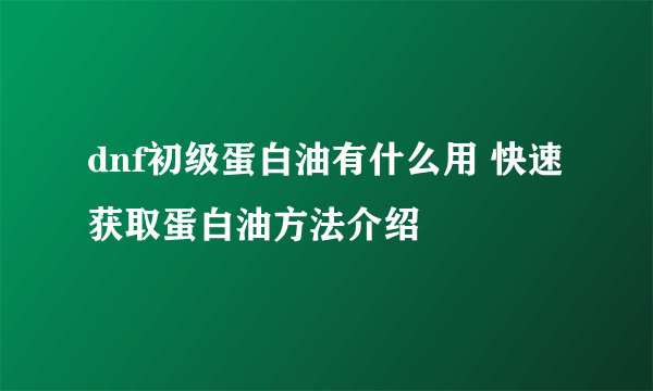 dnf初级蛋白油有什么用 快速获取蛋白油方法介绍