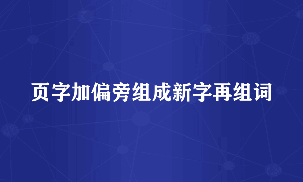 页字加偏旁组成新字再组词