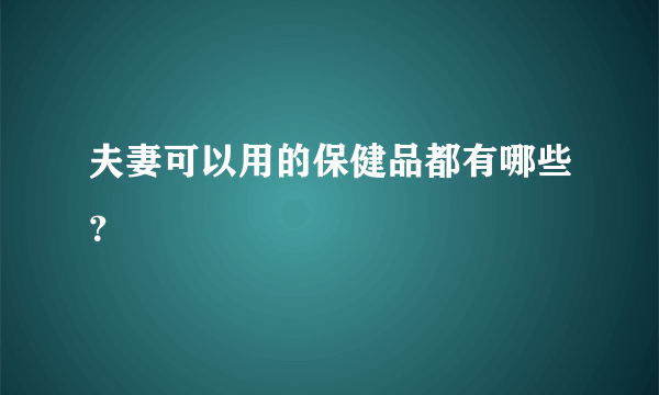 夫妻可以用的保健品都有哪些？