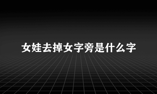 女娃去掉女字旁是什么字