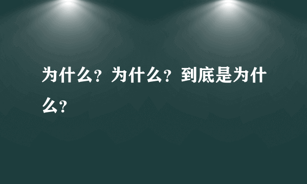 为什么？为什么？到底是为什么？