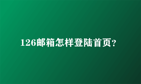 126邮箱怎样登陆首页？