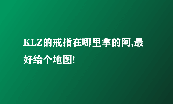 KLZ的戒指在哪里拿的阿,最好给个地图!