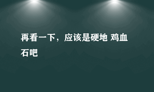 再看一下，应该是硬地 鸡血石吧