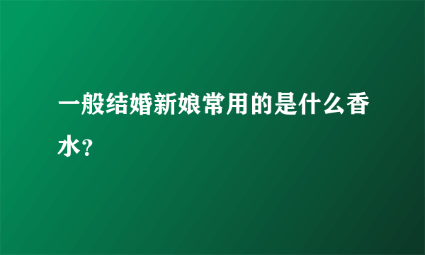 一般结婚新娘常用的是什么香水？