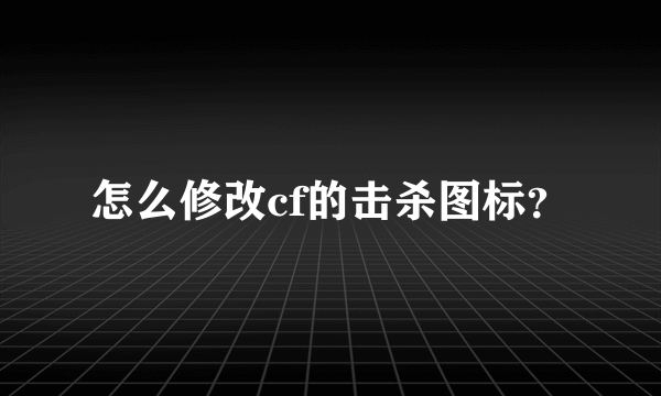 怎么修改cf的击杀图标？