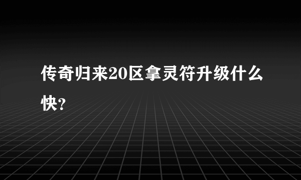 传奇归来20区拿灵符升级什么快？