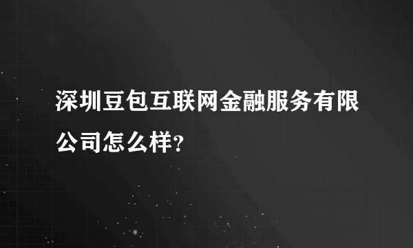 深圳豆包互联网金融服务有限公司怎么样？