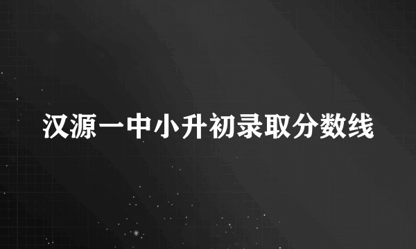 汉源一中小升初录取分数线