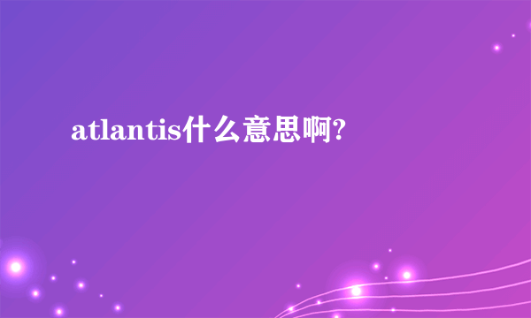 atlantis什么意思啊?