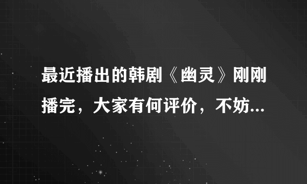 最近播出的韩剧《幽灵》刚刚播完，大家有何评价，不妨交流交流