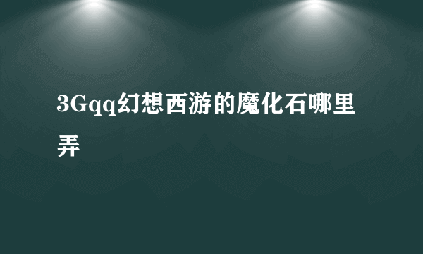 3Gqq幻想西游的魔化石哪里弄