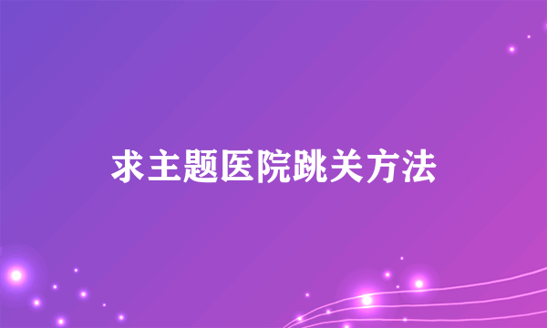 求主题医院跳关方法