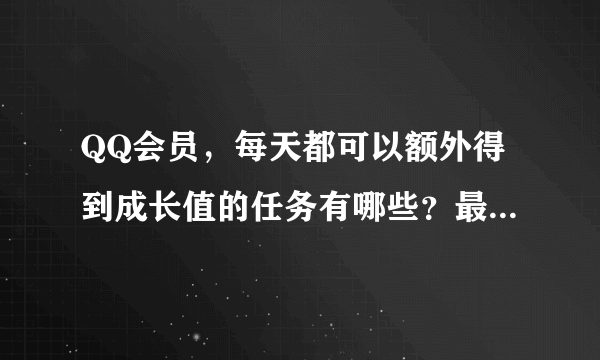 QQ会员，每天都可以额外得到成长值的任务有哪些？最好很全的