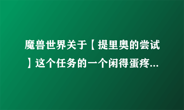 魔兽世界关于【提里奥的尝试】这个任务的一个闲得蛋疼的问题..