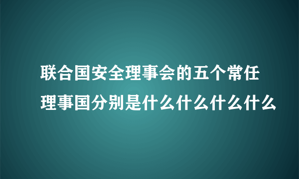 联合国安全理事会的五个常任理事国分别是什么什么什么什么