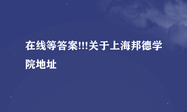 在线等答案!!!关于上海邦德学院地址