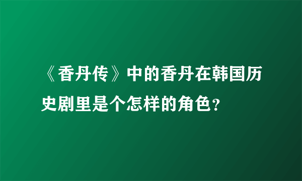 《香丹传》中的香丹在韩国历史剧里是个怎样的角色？