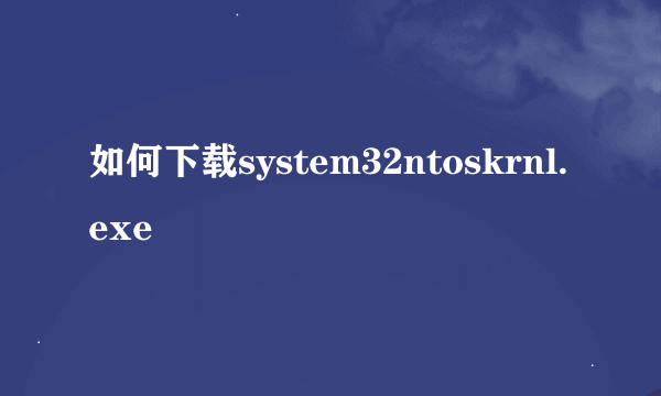 如何下载system32ntoskrnl.exe