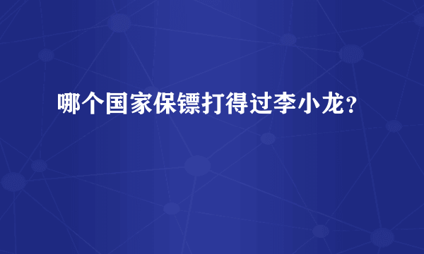 哪个国家保镖打得过李小龙？