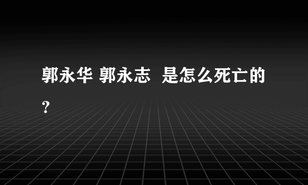 郭永华 郭永志  是怎么死亡的？