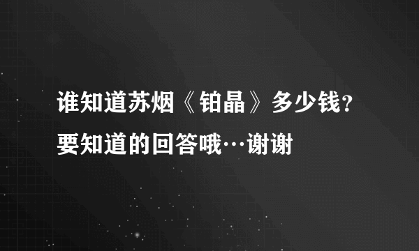 谁知道苏烟《铂晶》多少钱？要知道的回答哦…谢谢