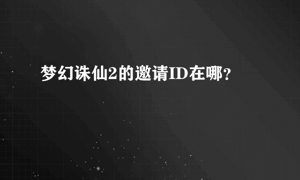 梦幻诛仙2的邀请ID在哪？