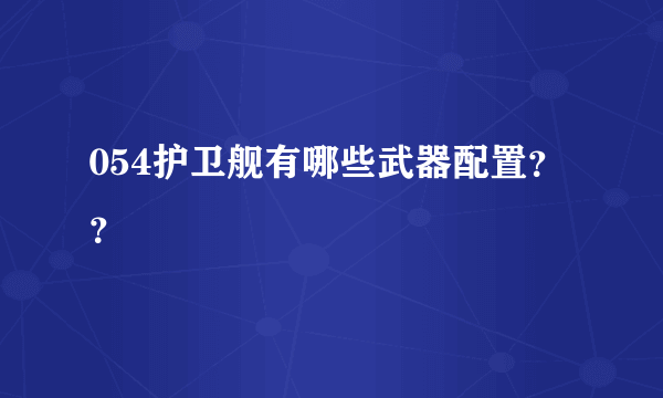 054护卫舰有哪些武器配置？？