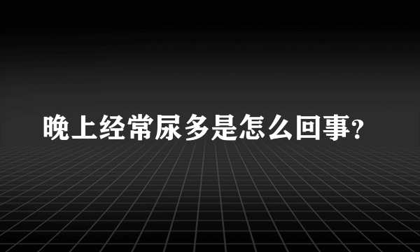 晚上经常尿多是怎么回事？