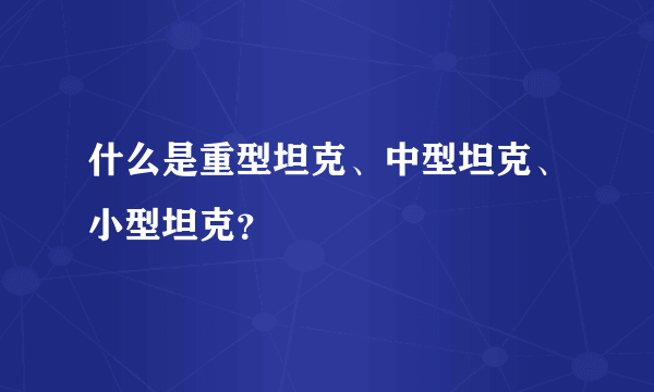 什么是重型坦克、中型坦克、小型坦克？