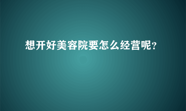 想开好美容院要怎么经营呢？