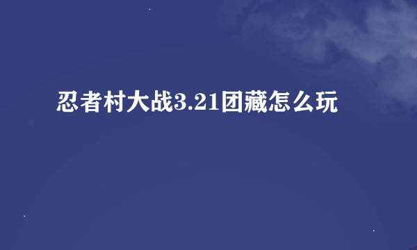 忍者村大战3.21团藏怎么玩