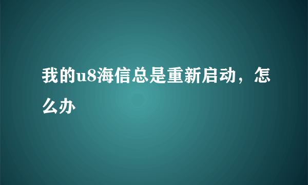 我的u8海信总是重新启动，怎么办